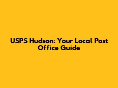 USPS Hudson: Your Local Post Office Guide