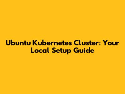Ubuntu Kubernetes Cluster: Your Local Setup Guide