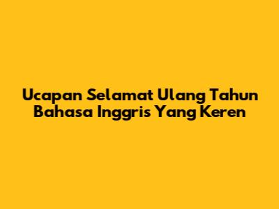 Ucapan Selamat Ulang Tahun Bahasa Inggris Yang Keren