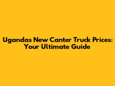 Uganda's New Canter Truck Prices: Your Ultimate Guide