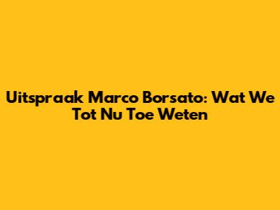 Uitspraak Marco Borsato: Wat We Tot Nu Toe Weten