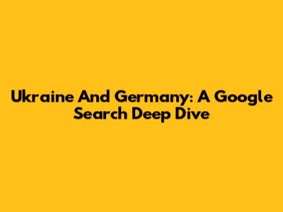 Ukraine And Germany: A Google Search Deep Dive