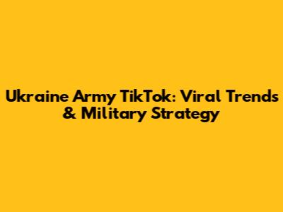 Ukraine Army TikTok: Viral Trends & Military Strategy