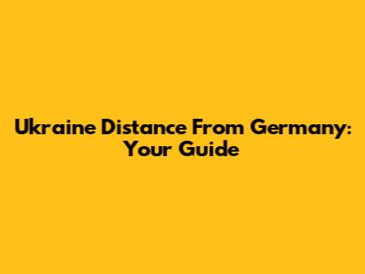 Ukraine Distance From Germany: Your Guide