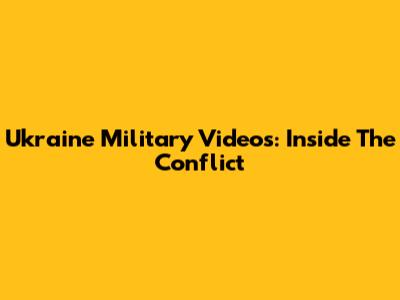 Ukraine Military Videos: Inside The Conflict