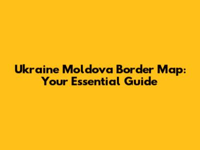 Ukraine Moldova Border Map: Your Essential Guide