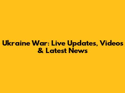Ukraine War: Live Updates, Videos & Latest News