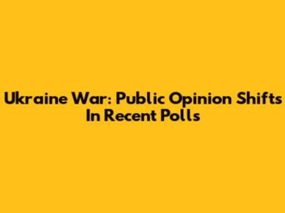 Ukraine War: Public Opinion Shifts In Recent Polls