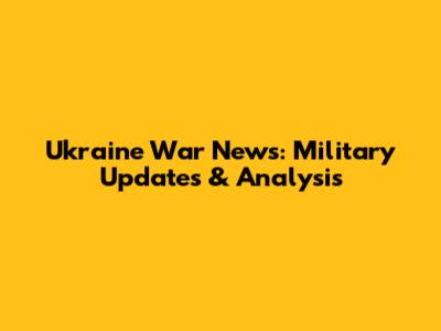Ukraine War News: Military Updates & Analysis