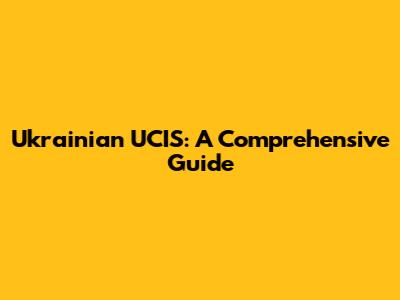 Ukrainian UCIS: A Comprehensive Guide