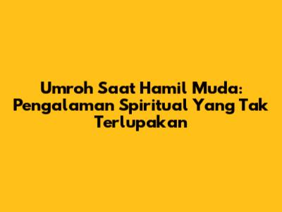 Umroh Saat Hamil Muda: Pengalaman Spiritual Yang Tak Terlupakan