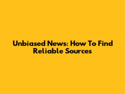 Unbiased News: How To Find Reliable Sources