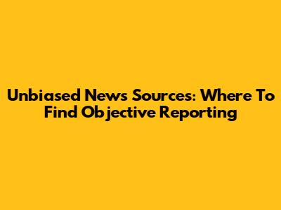 Unbiased News Sources: Where To Find Objective Reporting