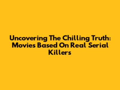 Uncovering The Chilling Truth: Movies Based On Real Serial Killers