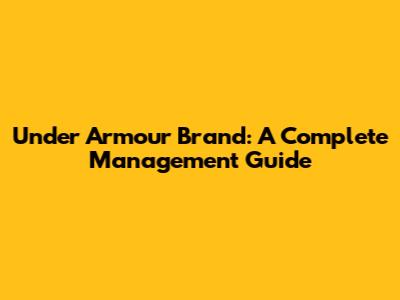 Under Armour Brand: A Complete Management Guide