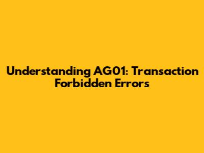 Understanding AG01: Transaction Forbidden Errors