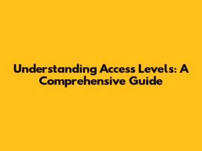 Understanding Access Levels: A Comprehensive Guide