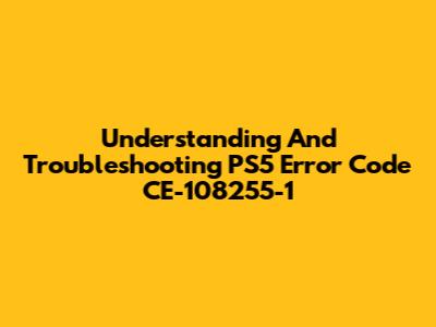 Understanding And Troubleshooting PS5 Error Code CE-108255-1