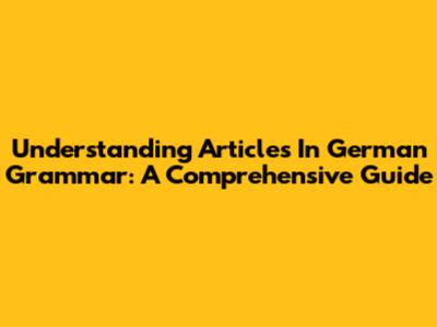Understanding Articles In German Grammar: A Comprehensive Guide