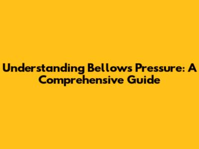 Understanding Bellows Pressure: A Comprehensive Guide