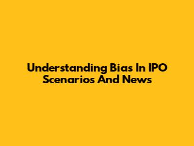 Understanding Bias In IPO Scenarios And News