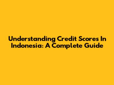 Understanding Credit Scores In Indonesia: A Complete Guide