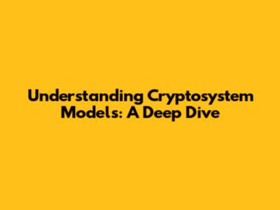 Understanding Cryptosystem Models: A Deep Dive