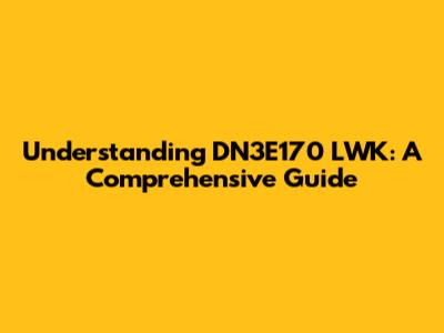 Understanding DN3E170 LWK: A Comprehensive Guide