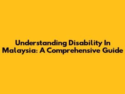 Understanding Disability In Malaysia: A Comprehensive Guide