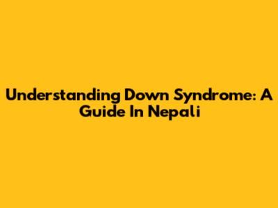 Understanding Down Syndrome: A Guide In Nepali