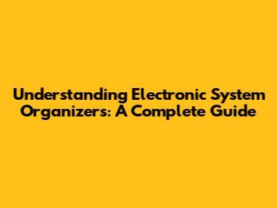 Understanding Electronic System Organizers: A Complete Guide