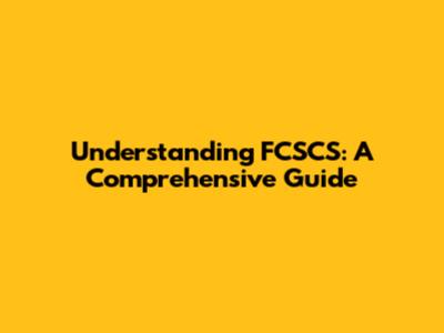 Understanding FCSCS: A Comprehensive Guide