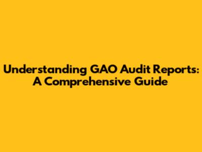 Understanding GAO Audit Reports: A Comprehensive Guide