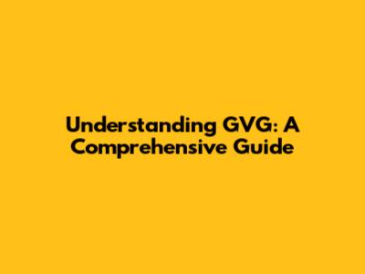 Understanding GVG: A Comprehensive Guide
