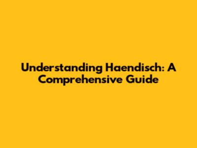 Understanding Haendisch: A Comprehensive Guide
