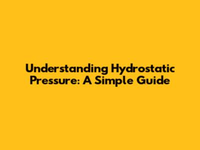 Understanding Hydrostatic Pressure: A Simple Guide