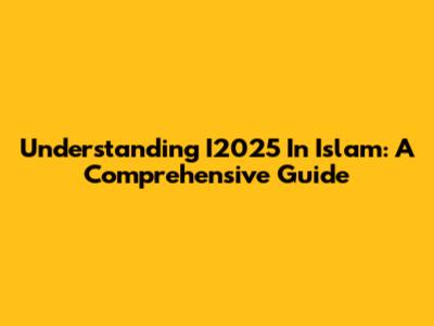Understanding I2025 In Islam: A Comprehensive Guide