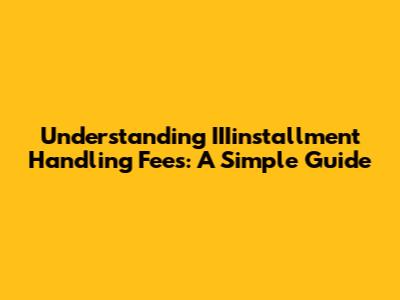Understanding IIIinstallment Handling Fees: A Simple Guide