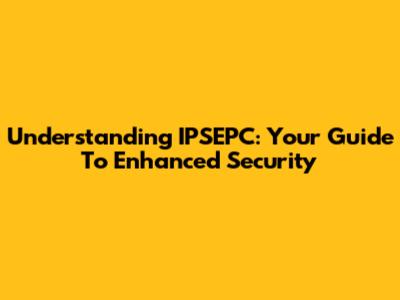 Understanding IPSEPC: Your Guide To Enhanced Security