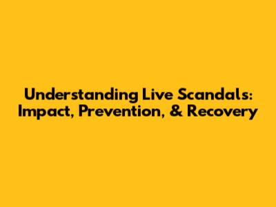 Understanding Live Scandals: Impact, Prevention, & Recovery