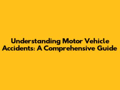 Understanding Motor Vehicle Accidents: A Comprehensive Guide