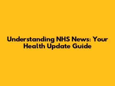 Understanding NHS News: Your Health Update Guide