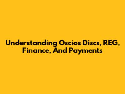 Understanding Oscios Discs, REG, Finance, And Payments
