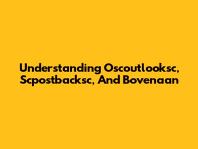 Understanding Oscoutlooksc, Scpostbacksc, And Bovenaan