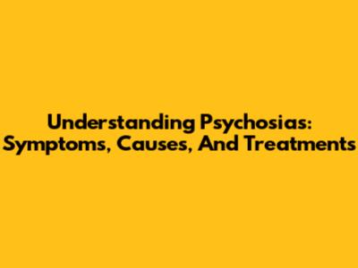 Understanding Psychosias: Symptoms, Causes, And Treatments