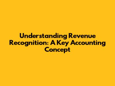 Understanding Revenue Recognition: A Key Accounting Concept