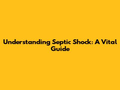 Understanding Septic Shock: A Vital Guide