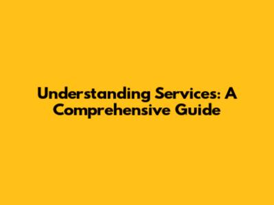 Understanding Services: A Comprehensive Guide