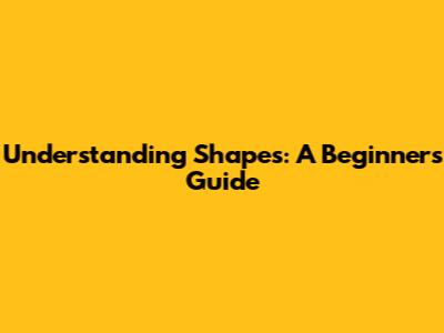 Understanding Shapes: A Beginner's Guide