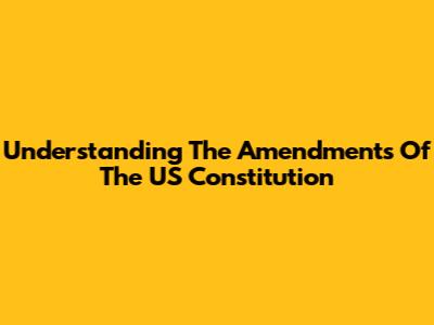 Understanding The Amendments Of The US Constitution